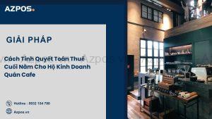 Cách Tính Quyết Toán Thuế Cuối Năm Cho Hộ Kinh Doanh Quán Cafe 