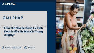 Làm Thế Nào Để Đăng Ký Kinh Doanh Siêu Thị Mini Chỉ Trong 3 Ngày?