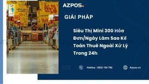 Siêu Thị Mini 300 Hóa Đơn/Ngày Làm Sao Kế Toán Thuê Ngoài Xử Lý Trong 24h