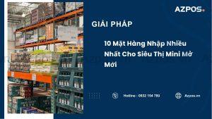 10 Mặt Hàng Nhập Nhiều Nhất Cho Siêu Thị Mini Mở Mới