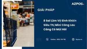 8 Sai Lầm Vệ Sinh Khiến Siêu Thị Mini Càng Lau Càng Có Mùi Hôi