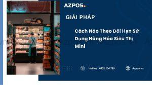 Cách Nào Theo Dõi Hạn Sử Dụng Hàng Hóa Siêu Thị Mini