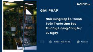Nhà Cung Cấp Ép Thanh Toán Trước Làm Sao Thương Lượng Công Nợ 30 Ngày