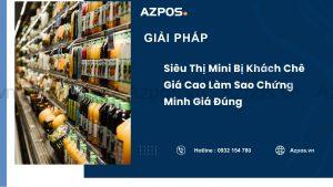 Siêu Thị Mini Bị Khách Chê Giá Cao Làm Sao Chứng Minh Giá Đúng