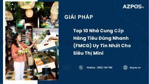 Top 10 Nhà Cung Cấp Hàng Tiêu Dùng Nhanh (FMCG) Uy Tín Nhất Cho Siêu Thị Mini