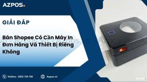 Bán Shopee Có Cần Máy In Đơn Hàng Và Thiết Bị Riêng Không