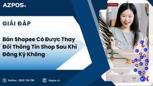 Bán Shopee Có Được Thay Đổi Thông Tin Shop Sau Khi Đăng Ký Không