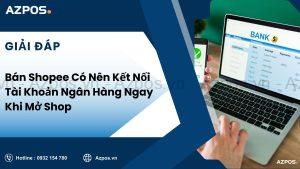 Bán Shopee Có Nên Kết Nối Tài Khoản Ngân Hàng Ngay Khi Mở Shop