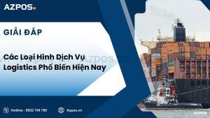 Các Loại Hình Dịch Vụ Logistics Phổ Biến Hiện Nay
