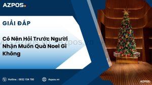 Có Nên Hỏi Trước Người Nhận Muốn Quà Noel Gì Không