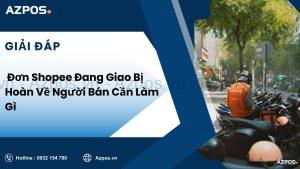 Đơn Shopee Đang Giao Bị Hoàn Về Người Bán Cần Làm Gì
