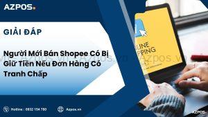 Người Mới Bán Shopee Có Bị Giữ Tiền Nếu Đơn Hàng Có Tranh Chấp