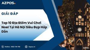 Top 10 Địa Điểm Vui Chơi Noel Tại Hà Nội Siêu Đẹp Hấp Dẫn