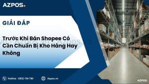 Trước Khi Bán Shopee Có Cần Chuẩn Bị Kho Hàng Hay Không