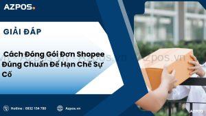 Cách Đóng Gói Đơn Shopee Đúng Chuẩn Để Hạn Chế Sự Cố