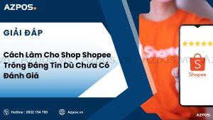 Cách Làm Cho Shop Shopee Trông Đáng Tin Dù Chưa Có Đánh Giá