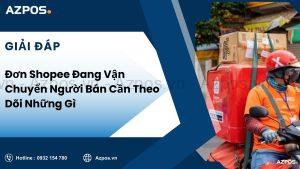 Đơn Shopee Đang Vận Chuyển Người Bán Cần Theo Dõi Những Gì