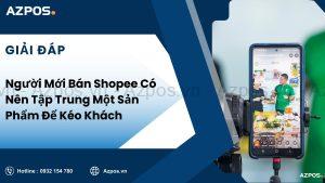 Người Mới Bán Shopee Có Nên Tập Trung Một Sản Phẩm Để Kéo Khách