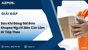 Sau Khi Đóng Gói Đơn Shopee Người Bán Cần Làm Gì Tiếp Theo