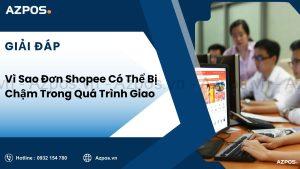 Vì Sao Đơn Shopee Có Thể Bị Chậm Trong Quá Trình Giao
