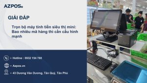 Trọn bộ máy tính tiền siêu thị mini: Bao nhiêu mã hàng thì cần cấu hình mạnh