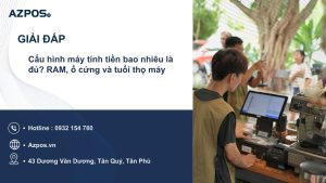 Cấu hình máy tính tiền bao nhiêu là đủ? RAM, ổ cứng và tuổi thọ máy