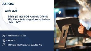 Đánh giá máy POS Android GT664: Máy tầm 6 triệu chạy được quán bao nhiêu chỗ?