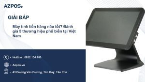 Máy tính tiền hãng nào tốt? Đánh giá 5 thương hiệu phổ biến tại Việt Nam