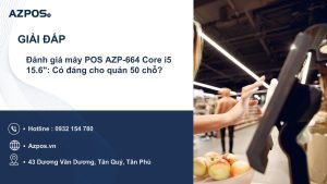 Đánh giá máy POS AZP-664 Core i5 15.6″: Có đáng cho quán 50 chỗ?