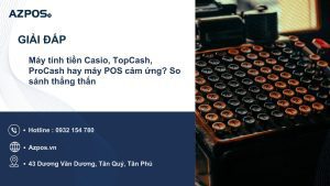 Máy tính tiền Casio, TopCash, ProCash hay máy POS cảm ứng? So sánh thẳng thắn